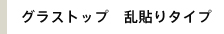 グラストップ 乱貼りタイプ